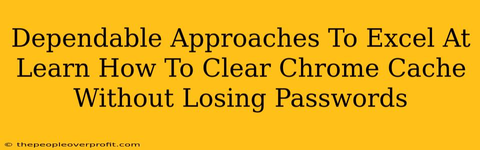 Dependable Approaches To Excel At Learn How To Clear Chrome Cache Without Losing Passwords